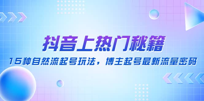 抖音上热门秘籍：15种自然流起号玩法，博主起号最新流量密码-互创学社