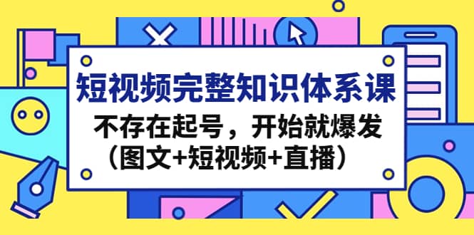 短视频完整知识体系课，不存在起号，开始就爆发（图文+短视频+直播）-互创学社