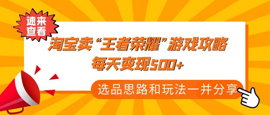某付款文章《淘宝卖“王者荣耀”游戏攻略，每天变现500+，选品思路+玩法》-互创学社