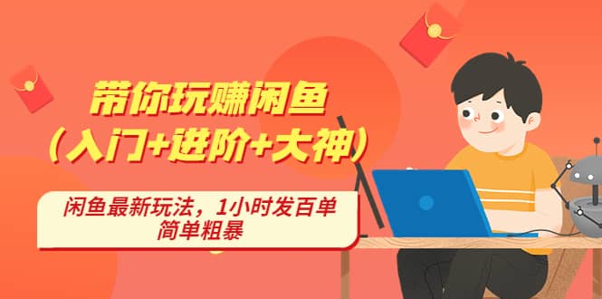 带你玩赚闲鱼（入门+进阶+大神），闲鱼最新玩法，1小时发百单，简单粗暴-互创学社