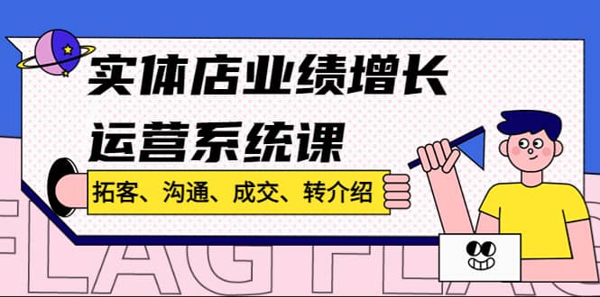 实体店业绩增长运营系统课，拓客、沟通、成交、转介绍!-互创学社