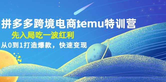 拼多多跨境电商temu特训营：先入局吃一波红利，从0到1打造爆款，快速变现-互创学社