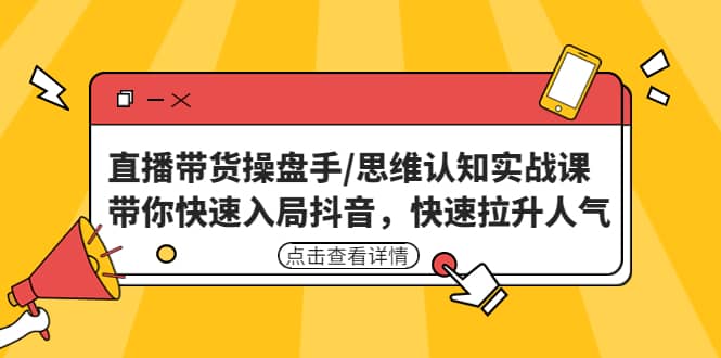 直播带货操盘手/思维认知实战课：带你快速入局抖音，快速拉升人气-互创学社