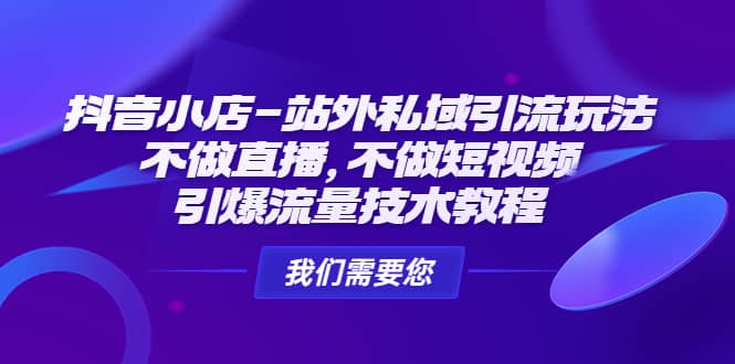 抖音小店-站外私域引流玩法：不做直播，不做短视频，引爆流量技术教程-互创学社