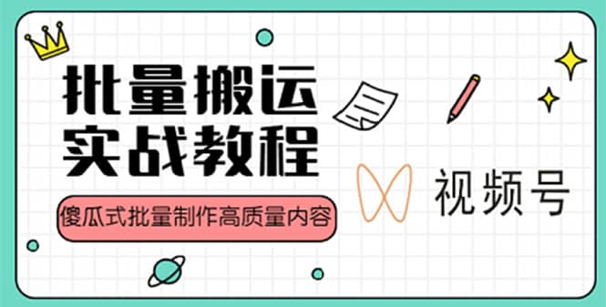 视频号批量搬运实战赚钱教程，傻瓜式批量制作高质量内容【附视频教程+PPT】-互创学社