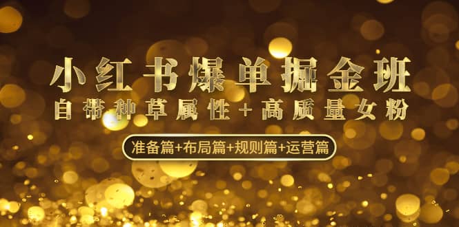 小红书爆单掘金班：自带种草属性+高质量女粉 准备篇+布局篇+规则篇+运营篇-互创学社