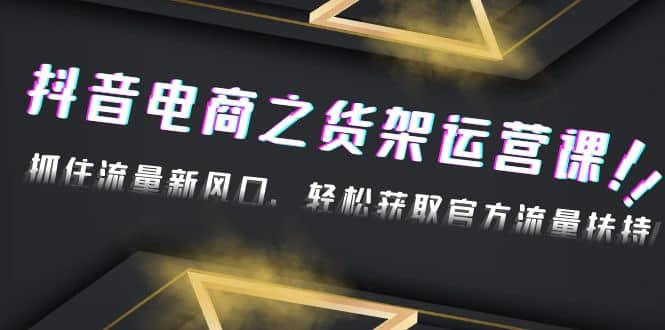 2023抖音电商之货架运营课：抓住流量新风口，轻松获取官方流量扶持-互创学社
