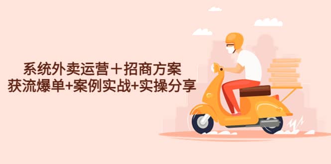 系统外卖运营＋招商方案，获流爆单+案例实战+实操分享-互创学社