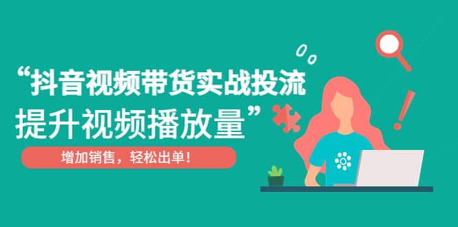 抖音视频带货实战投流，提升视频播放量，增加销售轻松出单-互创学社