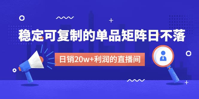 某电商线下课程，稳定可复制的单品矩阵日不落，做一个日销20w+利润的直播间-互创学社