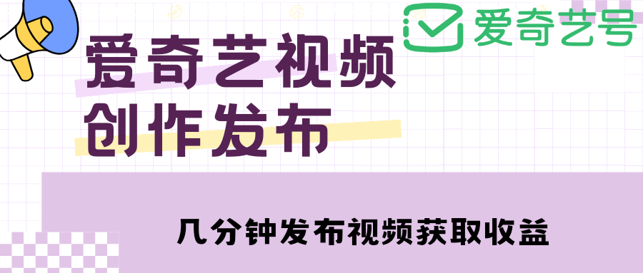 爱奇艺号视频发布，每天几分钟即可发布视频【教程+涨粉攻略】-互创学社