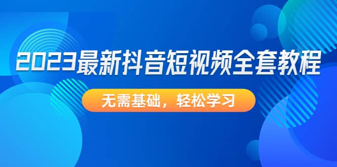 2023最新抖音短视频全套教程，无需基础，轻松学习-互创学社