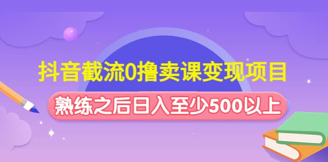 抖音截流0撸卖课变现项目-互创学社