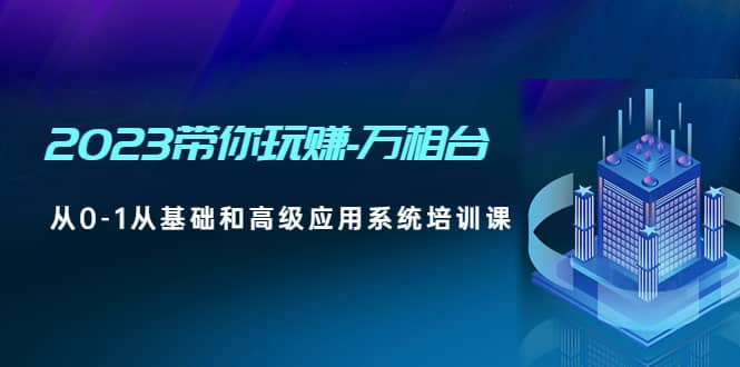 2023带你玩赚-万相台，从0-1从基础和高级应用系统培训课-互创学社