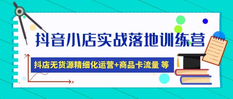 抖音小店实战落地训练营：抖店无货源精细化运营，商品卡流量等等（22节）-互创学社
