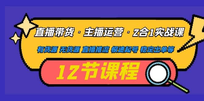 直播带货·主播运营2合1实战课 有货源 无货源 直播推流 极速起号 稳定出单-互创学社