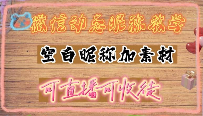 微信动态昵称设置方法，可抖音直播引流，日赚上百【详细视频教程+素材】-互创学社
