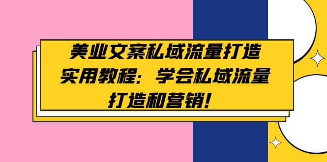 美业文案私域流量打造实用教程：学会私域流量打造和营销-互创学社