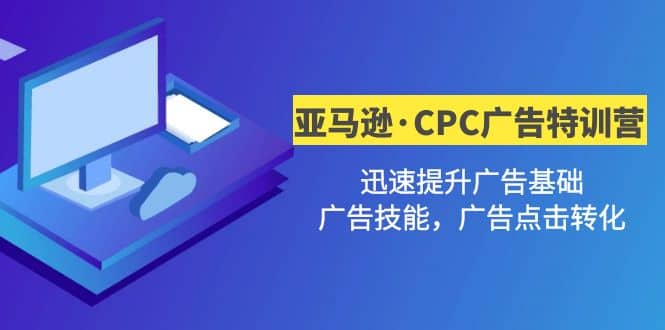 亚马逊·CPC广告·2期特训营，迅速提升广告基础，广告技能，广告点击转化-互创学社