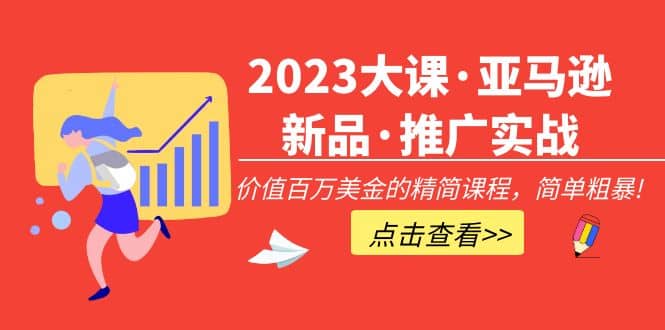 2023大课·亚马逊新品·推广实战：精简课程，简单粗暴-互创学社