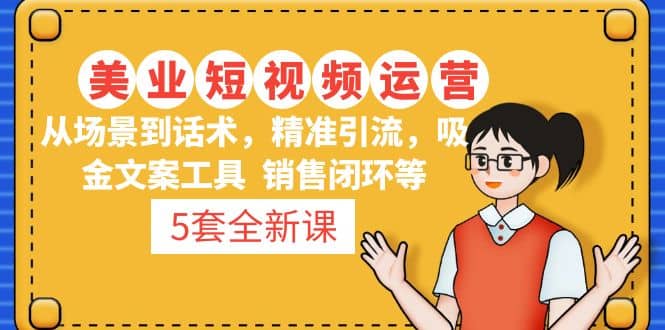 5套·美业短视频运营课 从场景到话术·精准引流·吸金文案工具·销售闭环等-互创学社