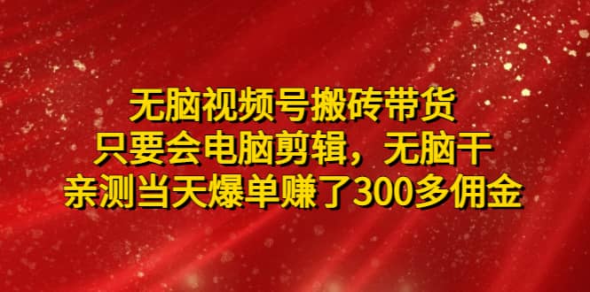 无脑视频号搬砖带货，只要会电脑剪辑，无脑干-互创学社