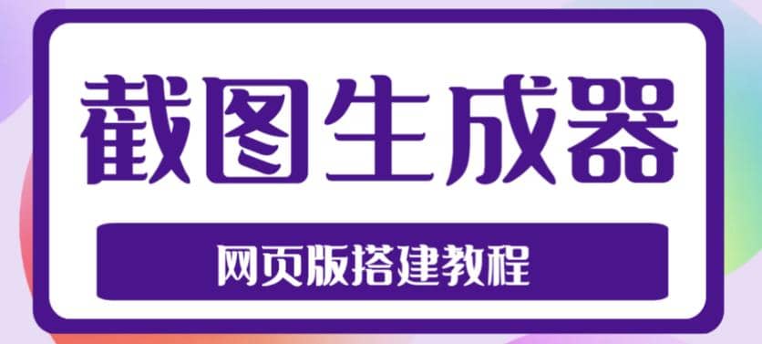 2023最新在线截图生成器源码+搭建视频教程，支持电脑和手机端在线制作生成-互创学社