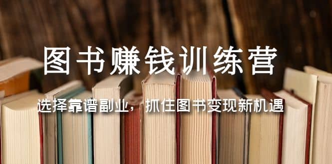图书赚钱训练营：选择靠谱副业，抓住图书变现新机遇-互创学社