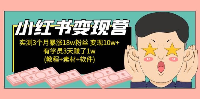 小红书变现营：实测3个月涨18w粉丝 变现10w+有学员3天1w(教程+素材+软件)-互创学社
