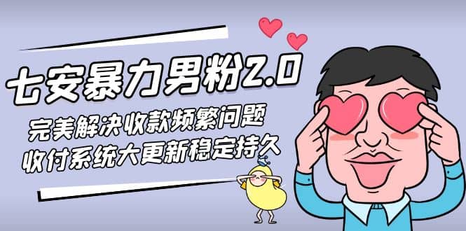 七安暴力男粉2.0 完美解决收款频繁问题 收付系统大更新稳定持久(教程+素材)-互创学社
