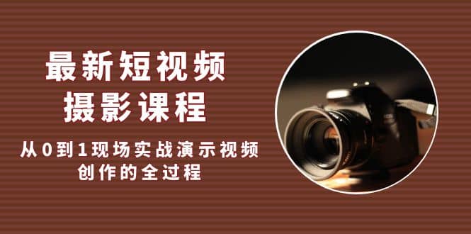 最新短视频·摄影课程，从0到1现场实战演示视频创作的全过程-互创学社