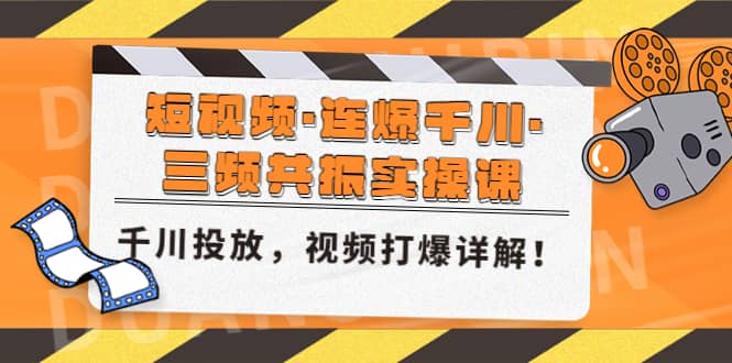 短视频·连爆千川·三频共振实操课，千川投放，视频打爆讲解-互创学社