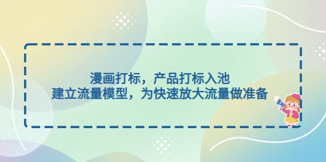 漫画打标，产品打标入池，建立流量模型，为快速放大流量做准备-互创学社