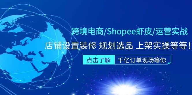 跨境电商/Shopee虾皮/运营实战训练营：店铺设置装修 规划选品 上架实操等等-互创学社