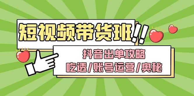短视频带货内训营：抖音出单攻略，吃透/账号运营/奥秘，轻松带货-互创学社