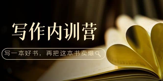 写作内训营：百万级大佬教你如何写一本好书，再把这本书卖爆-互创学社