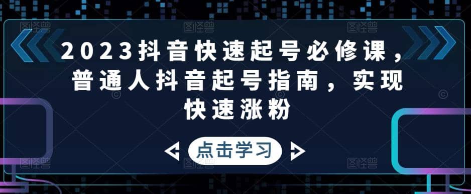 2023抖音快速起号必修课，普通人抖音起号指南，实现快速涨粉-互创学社
