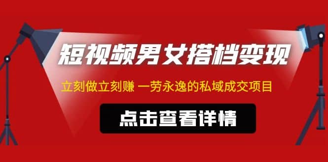 东哲·短视频男女搭档变现 立刻做立刻赚 一劳永逸的私域成交项目（不露脸）-互创学社