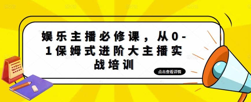 娱乐主播培训班：从0-1保姆式进阶大主播实操培训-互创学社