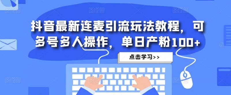 抖音最新连麦引流玩法教程，可多号多人操作-互创学社