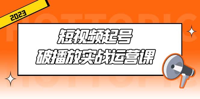 短视频起号·破播放实战运营课，用通俗易懂大白话带你玩转短视频-互创学社