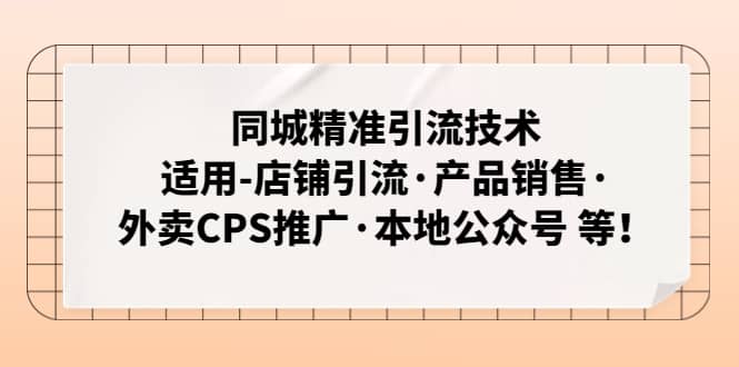 同城精准引流技术：适用-店铺引流·产品销售·外卖CPS推广·本地公众号 等-互创学社