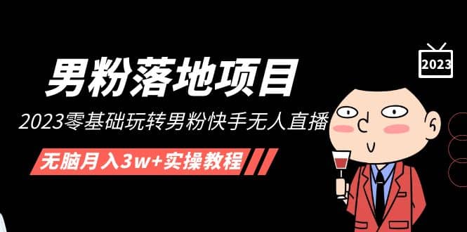【男粉落地项目】2023零基础玩转男粉快手无人直播，无脑月入3w+实操教程！-互创学社