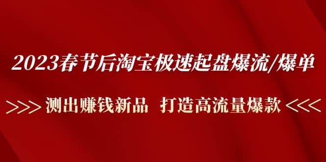 2023春节后淘宝极速起盘爆流/爆单：测出赚钱新品 打造高流量爆款-互创学社