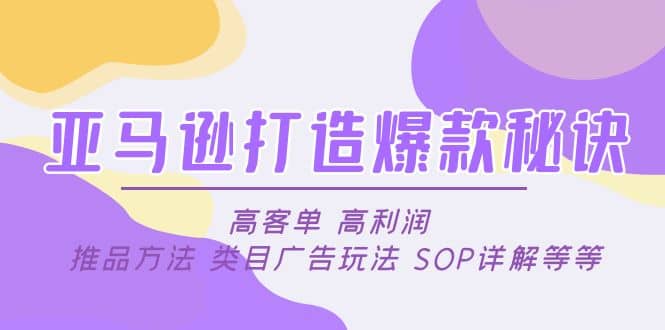 亚马逊打造爆款秘诀：高客单 高利润 推品方法 类目广告玩法 SOP详解等等-互创学社