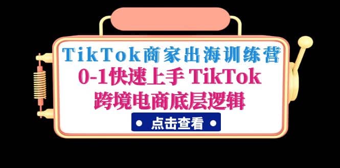 TikTok商家出海训练营：0-1快速上手 TikTok跨境电商底层逻辑(无水印)-互创学社