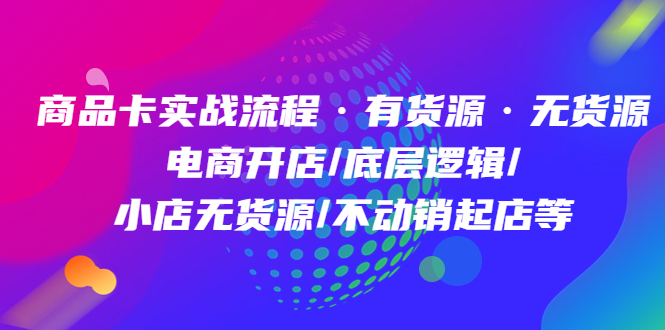 商品卡实战流程·有货源无货源 电商开店/底层逻辑/小店无货源/不动销起店等-互创学社