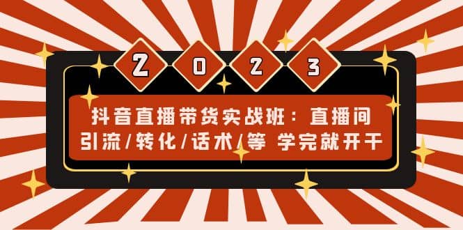抖音直播带货实战班：直播间引流/转化/话术/等 学完就开干(无水印)-互创学社