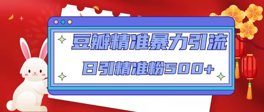 豆瓣精准暴力引流，日引精准粉500+【12视频课】-互创学社