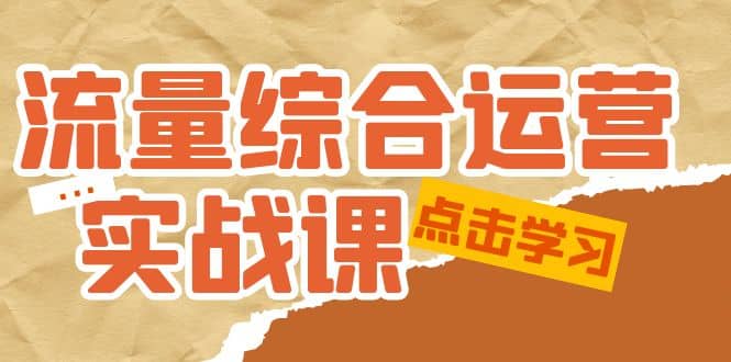 流量综合·运营实战课：短视频、本地生活、个人IP知识付费、直播带货运营-互创学社